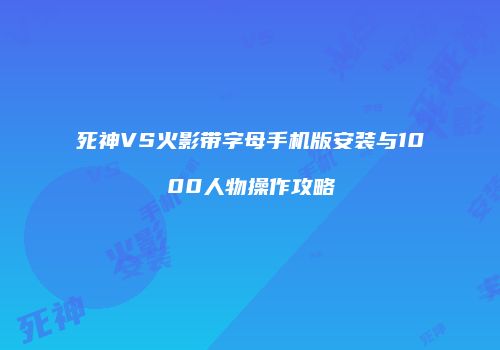 死神VS火影带字母手机版安装与1000人物操作攻略