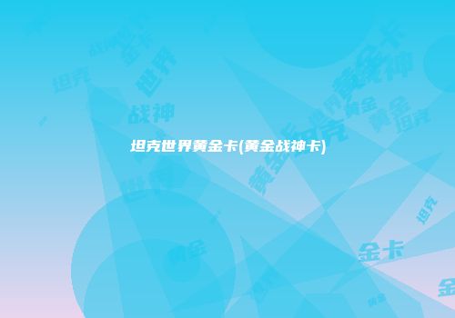 坦克世界黄金卡(黄金战神卡)
