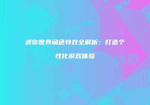 迷你世界角色特效全解析：打造个性化游戏体验