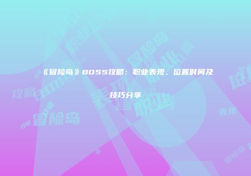 《冒险岛》BOSS攻略：职业表现、位置时间及技巧分享