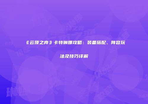 《云顶之弈》卡特琳娜攻略：装备搭配、阵容玩法及技巧详解