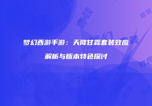 梦幻西游手游：天降甘霖套装效应解析与版本特色探讨
