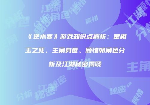 《逆水寒》游戏知识点解析：楚相玉之死、主角身世、顾惜朝角色分析及江湖秘密揭晓