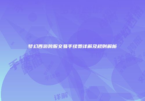 梦幻西游跨服交易手续费详解及规则解析