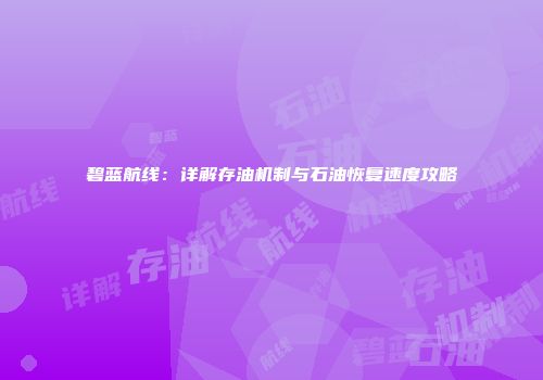 碧蓝航线：详解存油机制与石油恢复速度攻略