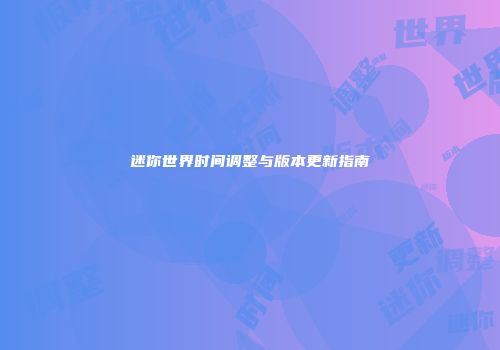迷你世界时间调整与版本更新指南