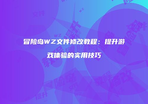冒险岛WZ文件修改教程：提升游戏体验的实用技巧