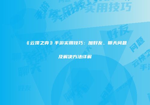 《云顶之弈》手游实用技巧：加好友、聊天问题及解决方法详解