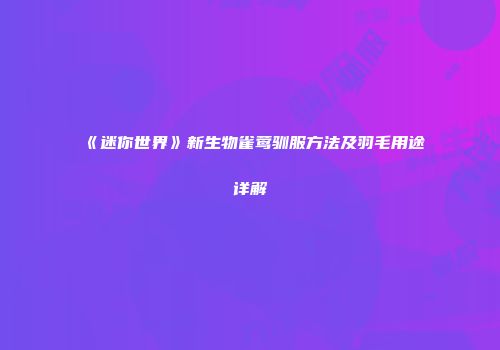 《迷你世界》新生物雀莺驯服方法及羽毛用途详解