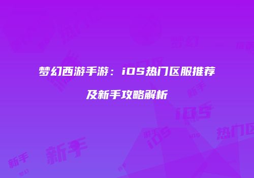 梦幻西游手游：iOS热门区服推荐及新手攻略解析