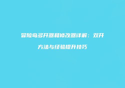 冒险岛多开器和修改器详解：双开方法与经验提升技巧