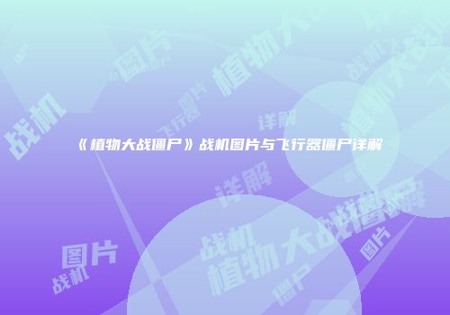 《植物大战僵尸》战机图片与飞行器僵尸详解