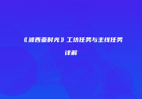 《波西亚时光》工坊任务与主线任务详解