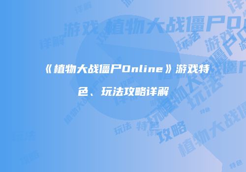 《植物大战僵尸Online》游戏特色、玩法攻略详解
