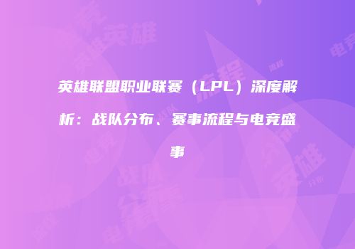 英雄联盟职业联赛（LPL）深度解析：战队分布、赛事流程与电竞盛事