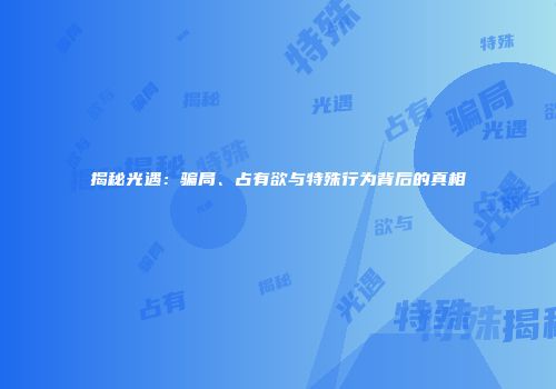 揭秘光遇：骗局、占有欲与特殊行为背后的真相