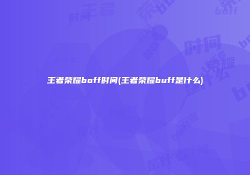 王者荣耀boff时间(王者荣耀buff是什么)