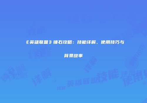 《英雄联盟》锤石攻略：技能详解、使用技巧与背景故事