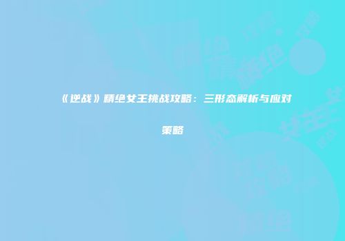 《逆战》精绝女王挑战攻略：三形态解析与应对策略