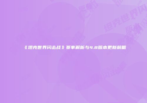 《坦克世界闪击战》赛事解析与4.8版本更新前瞻