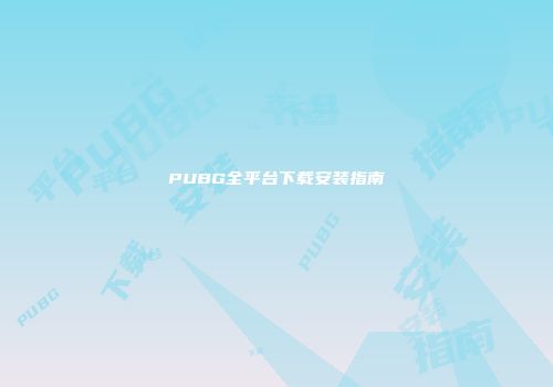 PUBG全平台下载安装指南