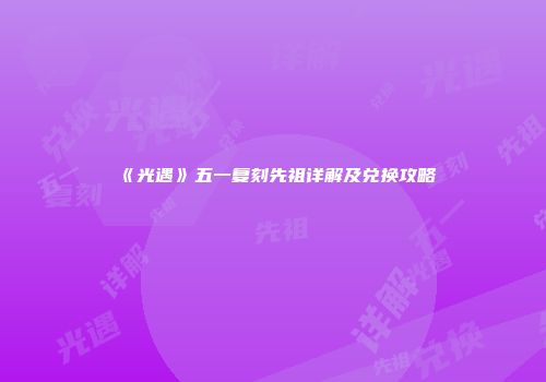 《光遇》五一复刻先祖详解及兑换攻略