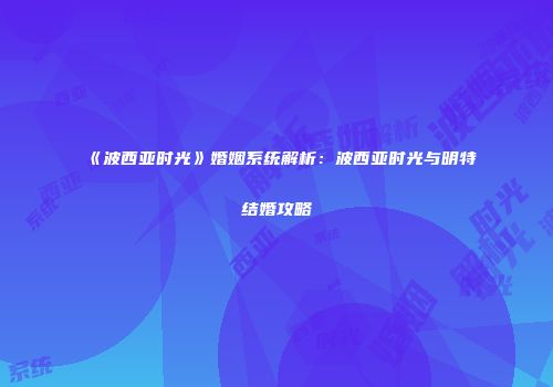 《波西亚时光》婚姻系统解析：波西亚时光与明特结婚攻略
