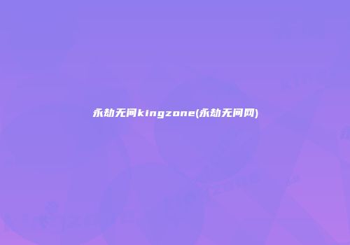 永劫无间kingzone(永劫无间网)