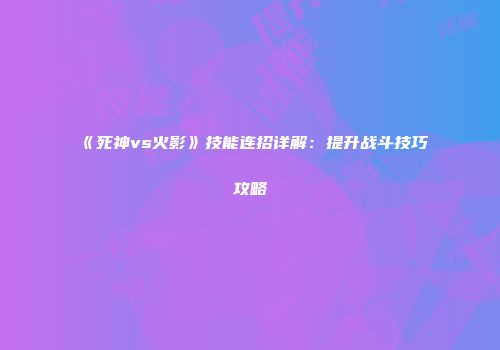 《死神vs火影》技能连招详解：提升战斗技巧攻略