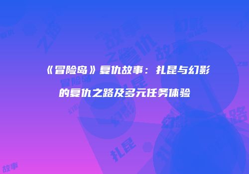 《冒险岛》复仇故事：扎昆与幻影的复仇之路及多元任务体验