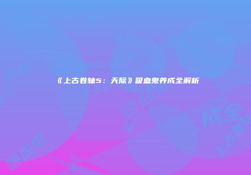 《上古卷轴5：天际》吸血鬼养成全解析