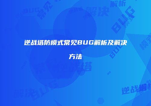 逆战塔防模式常见BUG解析及解决方法