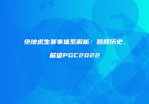 绝地求生赛事体系解析：回顾历史，展望PGC2022