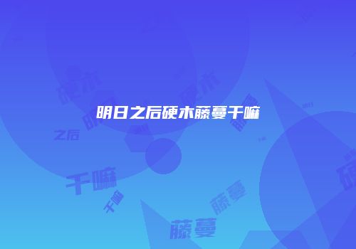 明日之后硬木藤蔓干嘛