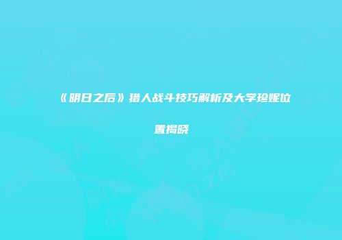 《明日之后》猎人战斗技巧解析及大学珍妮位置揭晓
