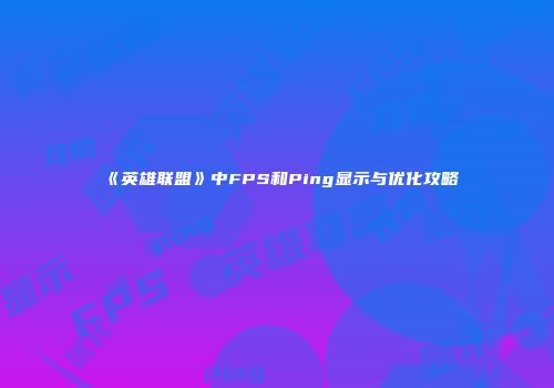 《英雄联盟》中FPS和Ping显示与优化攻略