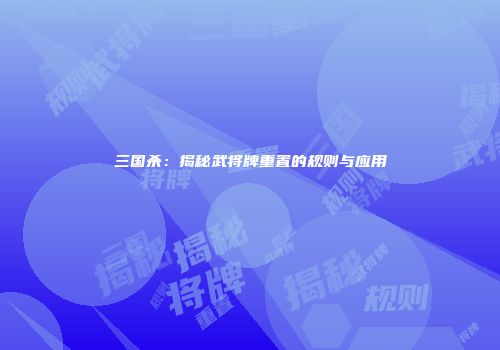 三国杀：揭秘武将牌重置的规则与应用