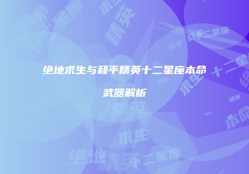 绝地求生与和平精英十二星座本命武器解析