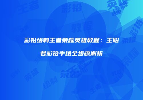 彩铅绘制王者荣耀英雄教程：王昭君彩铅手绘全步骤解析