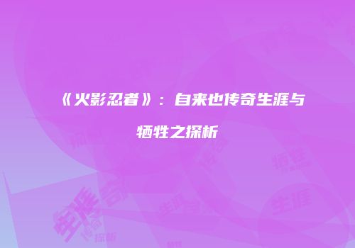 《火影忍者》：自来也传奇生涯与牺牲之探析