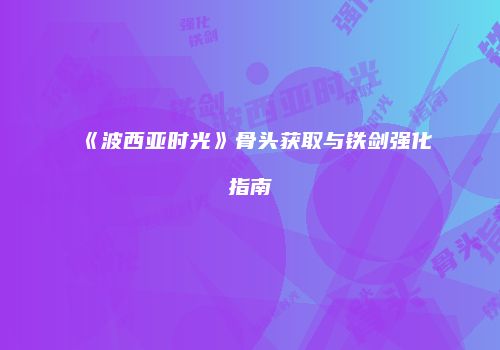 《波西亚时光》骨头获取与铁剑强化指南