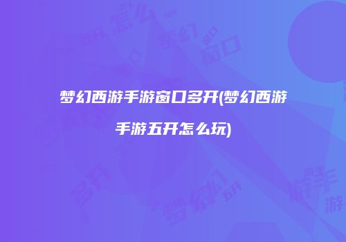 梦幻西游手游窗口多开(梦幻西游手游五开怎么玩)