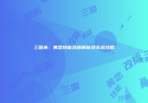 三国杀：黄忠技能改版解析及实战攻略