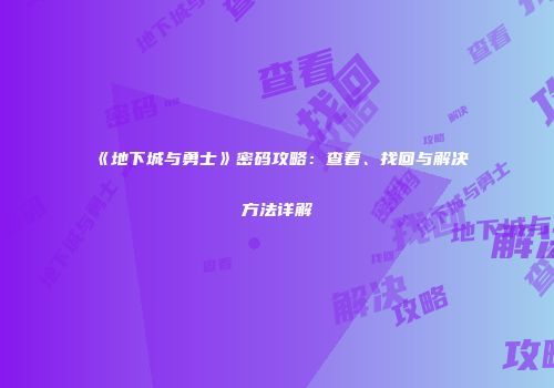 《地下城与勇士》密码攻略：查看、找回与解决方法详解