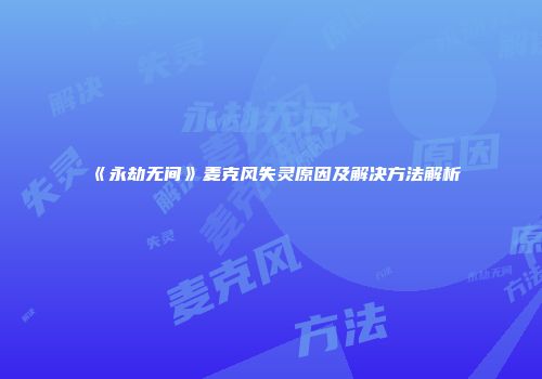 《永劫无间》麦克风失灵原因及解决方法解析