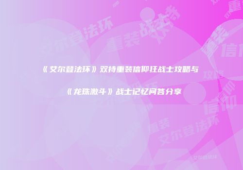 《艾尔登法环》双持重装信仰狂战士攻略与《龙珠激斗》战士记忆问答分享