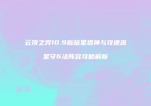 云顶之弈10.9版暗星狙神与攻速流星守6法阵容攻略解析