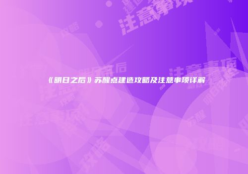 《明日之后》苏醒点建造攻略及注意事项详解