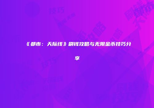 《都市：天际线》刷钱攻略与无限金币技巧分享