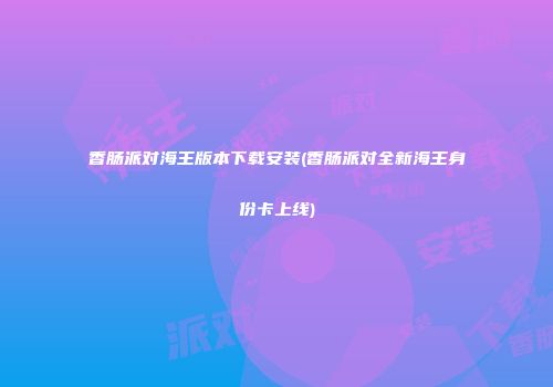 香肠派对海王版本下载安装(香肠派对全新海王身份卡上线)